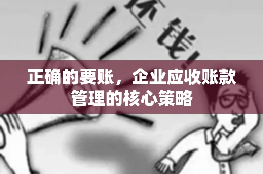 正确的要账，企业应收账款管理的核心策略