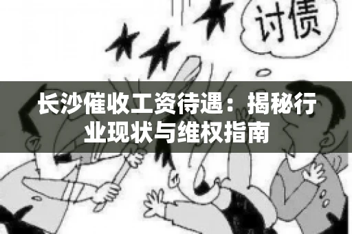 长沙催收工资待遇：揭秘行业现状与维权指南