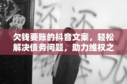 欠钱要账的抖音文案，轻松解决债务问题，助力维权之路