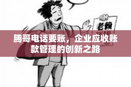 腾哥电话要账，企业应收账款管理的创新之路