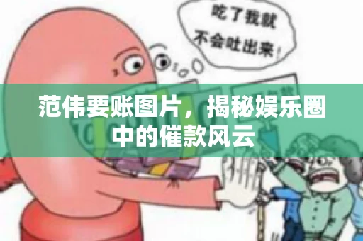 范伟要账图片，揭秘娱乐圈中的催款风云