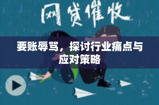 要账辱骂，探讨行业痛点与应对策略