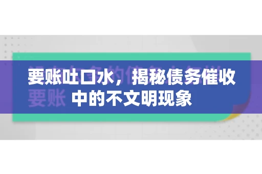 要账吐口水，揭秘债务催收中的不文明现象