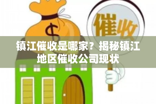 镇江催收是哪家？揭秘镇江地区催收公司现状