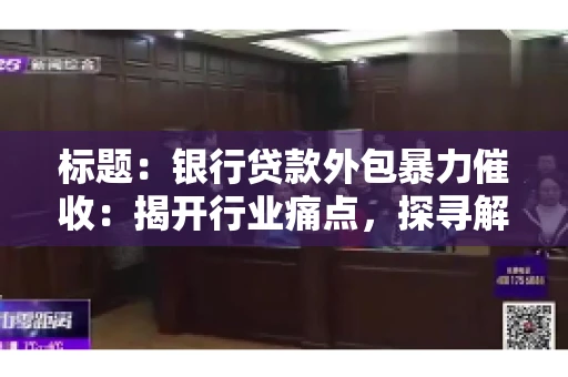 标题：银行贷款外包暴力催收：揭开行业痛点，探寻解决方案
