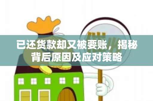 已还货款却又被要账，揭秘背后原因及应对策略
