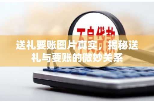 送礼要账图片真实，揭秘送礼与要账的微妙关系