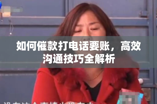 如何催款打电话要账，高效沟通技巧全解析