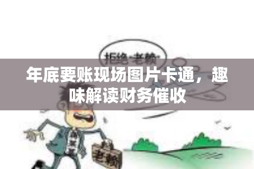 年底要账现场图片卡通，趣味解读财务催收