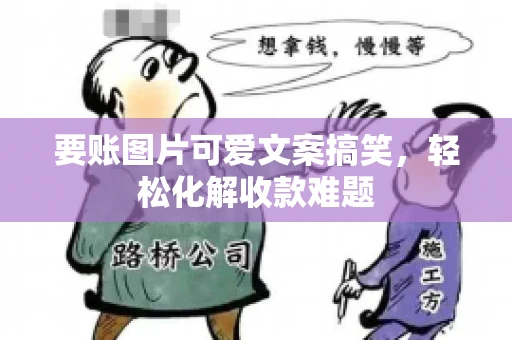 要账图片可爱文案搞笑，轻松化解收款难题
