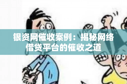 银资网催收案例：揭秘网络借贷平台的催收之道