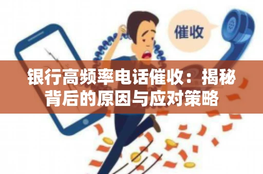 银行高频率电话催收：揭秘背后的原因与应对策略