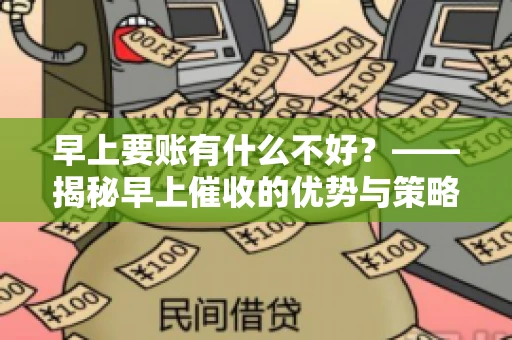 早上要账有什么不好？——揭秘早上催收的优势与策略