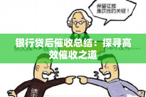 银行贷后催收总结：探寻高效催收之道