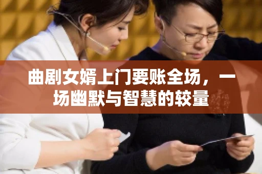 曲剧女婿上门要账全场，一场幽默与智慧的较量