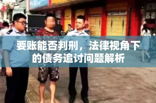 要账能否判刑，法律视角下的债务追讨问题解析