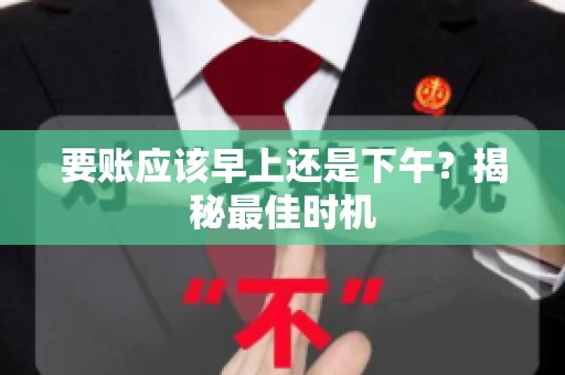 要账应该早上还是下午？揭秘最佳时机