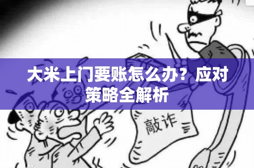 大米上门要账怎么办？应对策略全解析