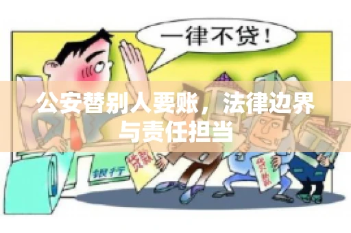 公安替别人要账，法律边界与责任担当
