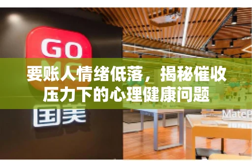 要账人情绪低落，揭秘催收压力下的心理健康问题