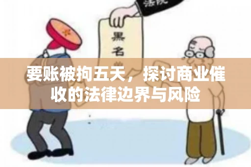 要账被拘五天，探讨商业催收的法律边界与风险