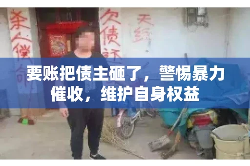 要账把债主砸了，警惕暴力催收，维护自身权益