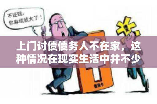 上门讨债债务人不在家，这种情况在现实生活中并不少见。作为债权人，面对债务人不在家的尴尬局面，我们该如何应对呢？今天，就让我们一起来探讨一下这个问题。