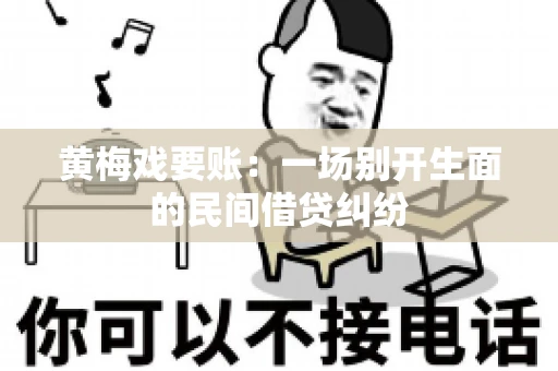 黄梅戏要账：一场别开生面的民间借贷纠纷