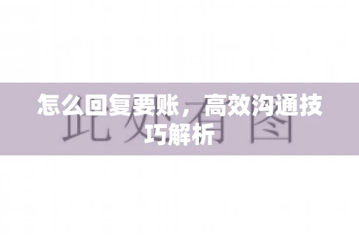 怎么回复要账，高效沟通技巧解析