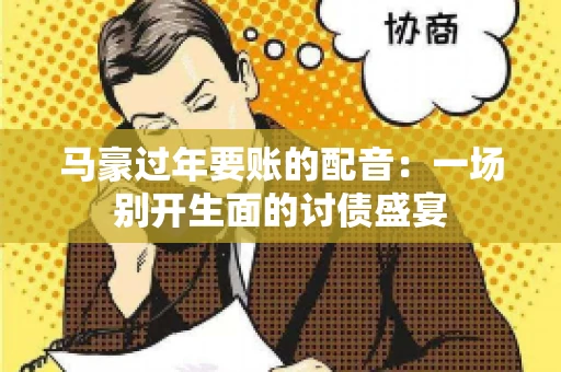 马豪过年要账的配音：一场别开生面的讨债盛宴