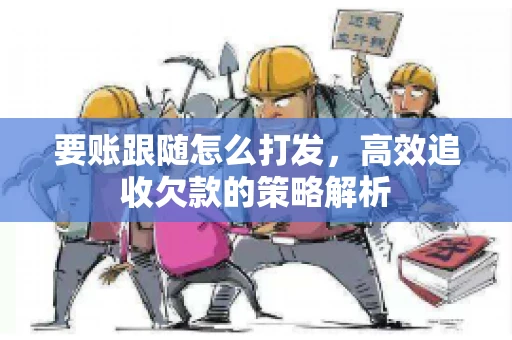 要账跟随怎么打发，高效追收欠款的策略解析
