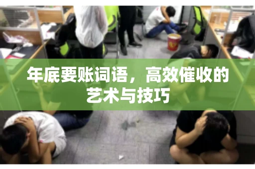 年底要账词语，高效催收的艺术与技巧
