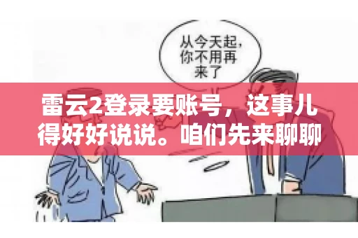 雷云2登录要账号，这事儿得好好说说。咱们先来聊聊，为什么登录游戏要账号？这背后可有不少门道呢。