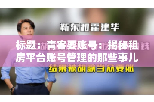 标题：青客要账号：揭秘租房平台账号管理的那些事儿