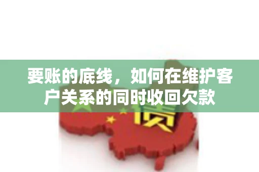 要账的底线，如何在维护客户关系的同时收回欠款