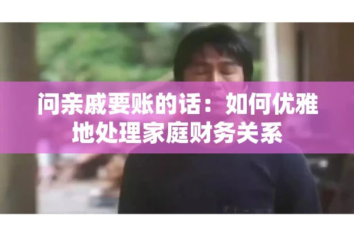 问亲戚要账的话：如何优雅地处理家庭财务关系