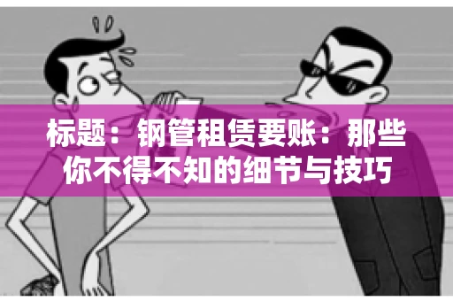 标题：钢管租赁要账：那些你不得不知的细节与技巧