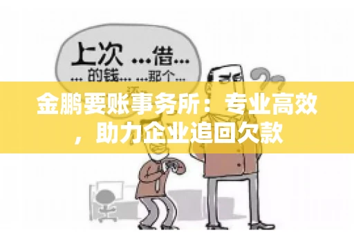 金鹏要账事务所：专业高效，助力企业追回欠款