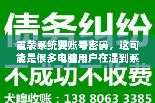 重装系统要账号密码，这可能是很多电脑用户在遇到系统问题时都会遇到的一个问题。今天，我就来和大家聊聊这个话题，希望能帮助到那些正在为重装系统而烦恼的朋友们。