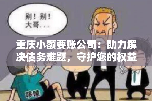 重庆小额要账公司：助力解决债务难题，守护您的权益