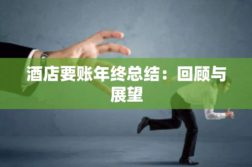 酒店要账年终总结：回顾与展望