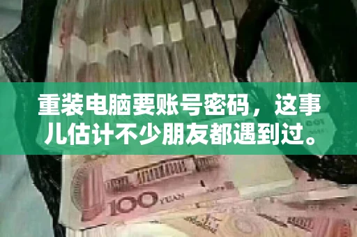 重装电脑要账号密码，这事儿估计不少朋友都遇到过。电脑出了点小状况，一重启就得重新来过，这时候突然发现，没有账号密码，电脑就像个哑巴，怎么也开不了机。今天，咱们就来聊聊这个话题，看看为什么重装电脑要账号密码，以及遇到这种情况该怎么办。