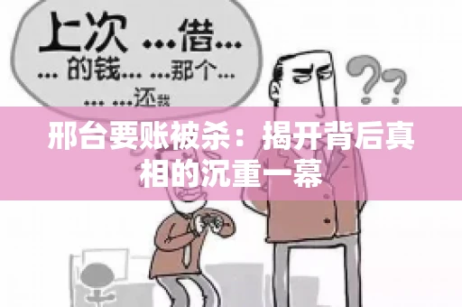 邢台要账被杀：揭开背后真相的沉重一幕