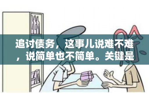 追讨债务，这事儿说难不难，说简单也不简单。关键是要掌握一些门道，才能让整个追讨过程既高效又合法。今天，咱们就来聊聊追讨债务时需要注意的那些事儿。