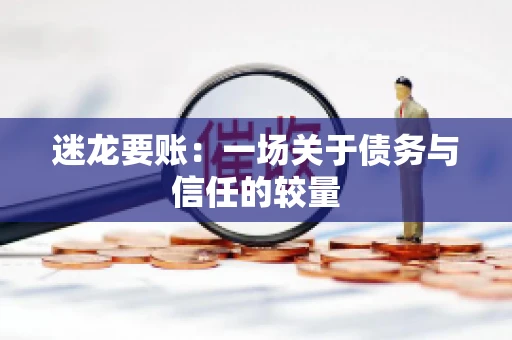 迷龙要账：一场关于债务与信任的较量