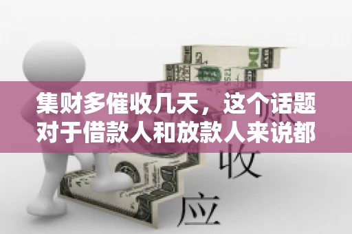集财多催收几天，这个话题对于借款人和放款人来说都至关重要。今天，我们就来聊聊这个话题，看看集财多平台在催收方面的具体操作和借款人应该如何应对。