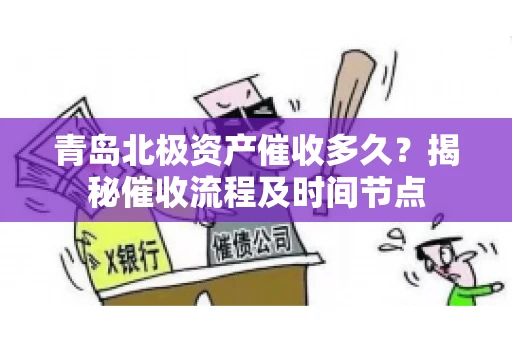 青岛北极资产催收多久？揭秘催收流程及时间节点
