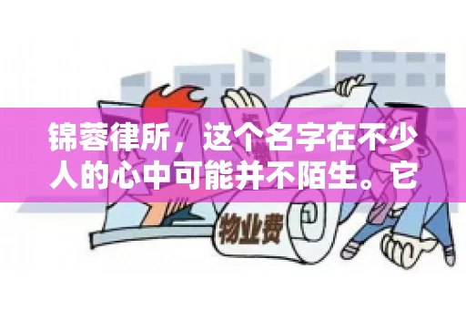 锦蓉律所，这个名字在不少人的心中可能并不陌生。它是一家专注于法律服务的机构，但很多人对于锦蓉律所的业务范围，尤其是催收业务的具体情况并不了解。那么，锦蓉律所是哪里催收呢？今天，我们就来聊聊这个话题。
