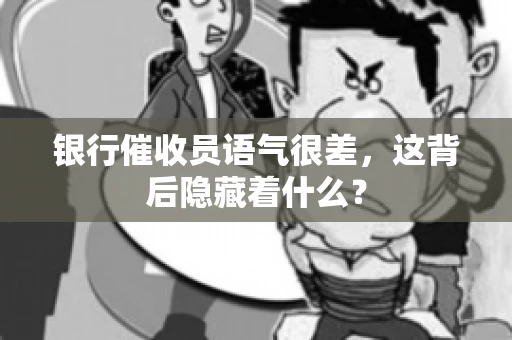 银行催收员语气很差，这背后隐藏着什么？