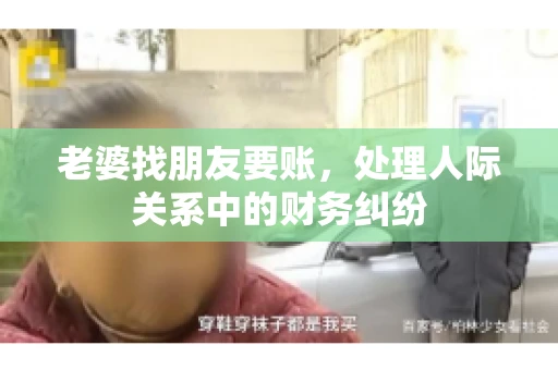老婆找朋友要账，处理人际关系中的财务纠纷